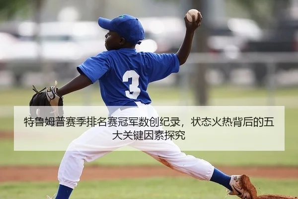 特鲁姆普赛季排名赛冠军数创纪录，状态火热背后的五大关键因素探究