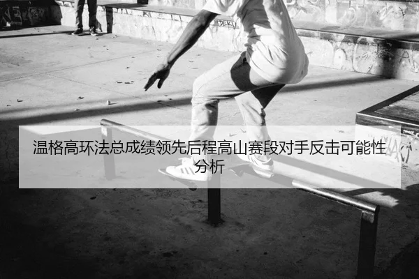 wen-ge-gao-huan-fa-zong-cheng-ji-ling-xian-hou-cheng-gao-shan-sai-duan-dui-shou-fan-ji-ke-neng-xing-fen-xi-2-463.jpg